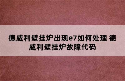 德威利壁挂炉出现e7如何处理 德威利壁挂炉故障代码